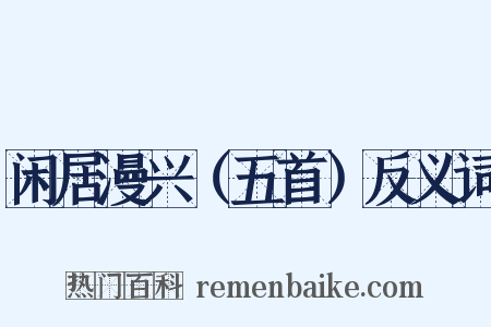 闲居漫兴（五首）反义词是什么意思的图片